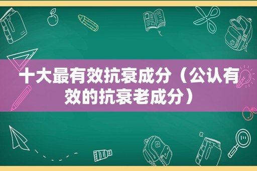 十大最有效抗衰成分（公认有效的抗衰老成分）