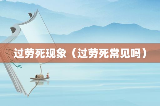 过劳死现象（过劳死常见吗）