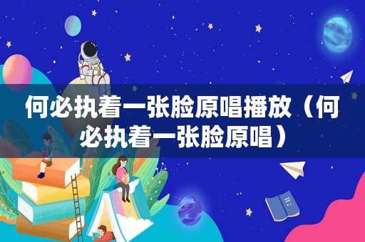 何必执着一张脸原唱播放（何必执着一张脸原唱）
