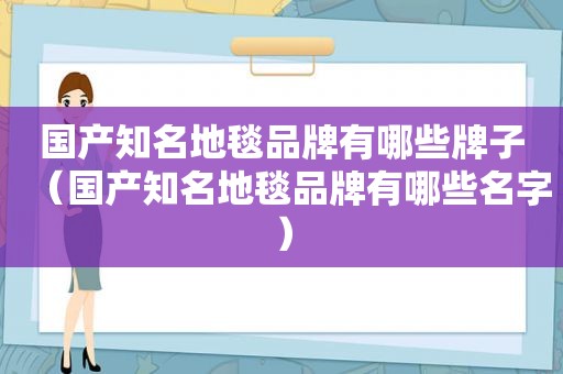 国产知名地毯品牌有哪些牌子（国产知名地毯品牌有哪些名字）