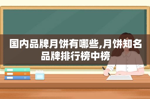 国内品牌月饼有哪些,月饼知名品牌排行榜中榜