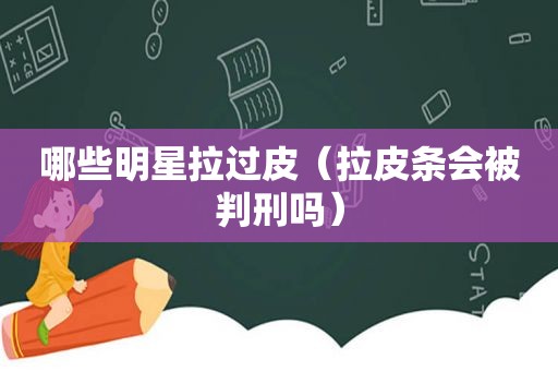 哪些明星拉过皮（拉皮条会被判刑吗）