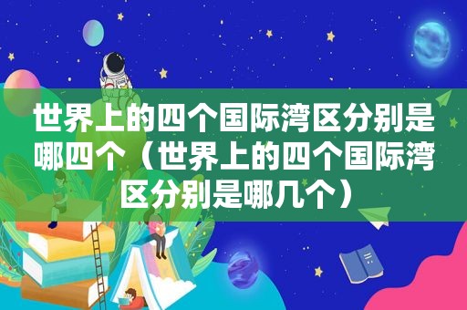 世界上的四个国际湾区分别是哪四个（世界上的四个国际湾区分别是哪几个）