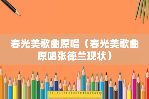 春光美歌曲原唱（春光美歌曲原唱张德兰现状）