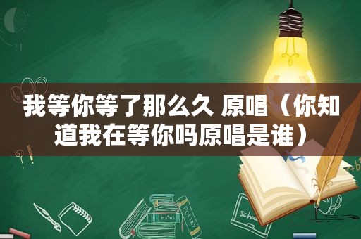 我等你等了那么久 原唱（你知道我在等你吗原唱是谁）