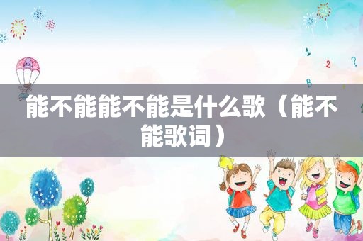 能不能能不能是什么歌（能不能歌词）