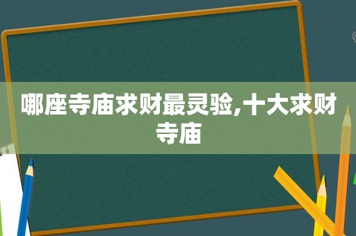 哪座寺庙求财最灵验,十大求财寺庙