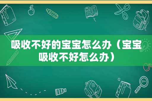 吸收不好的宝宝怎么办（宝宝吸收不好怎么办）