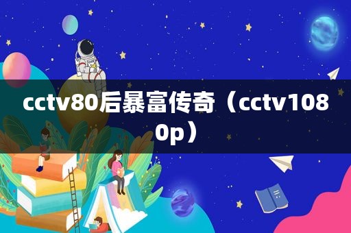 cctv80后暴富传奇（cctv1080p）
