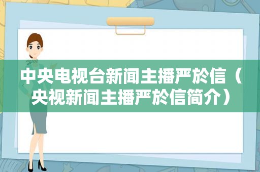 中央电视台新闻主播严於信（央视新闻主播严於信简介）