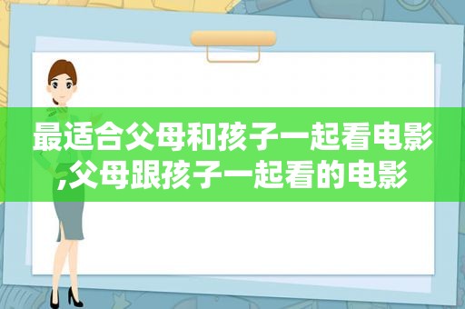 最适合父母和孩子一起看电影,父母跟孩子一起看的电影