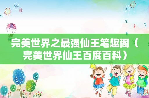 完美世界之最强仙王笔趣阁（完美世界仙王百度百科）
