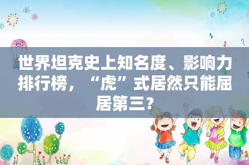 世界坦克史上知名度、影响力排行榜，“虎”式居然只能屈居第三？