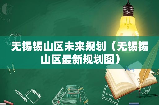 无锡锡山区未来规划（无锡锡山区最新规划图）
