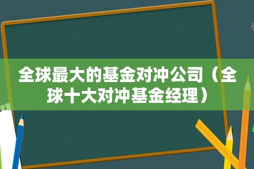 全球最大的基金对冲公司（全球十大对冲基金经理）