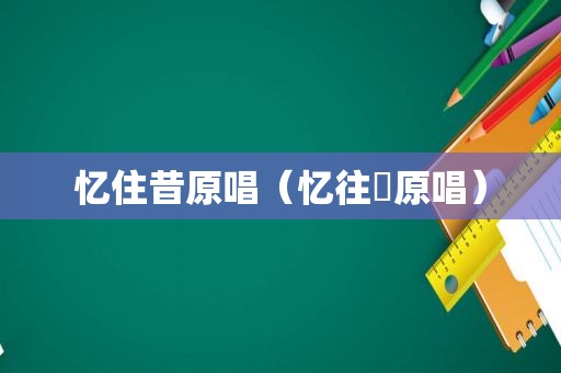 忆住昔原唱（忆往亊原唱）