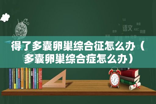 得了多囊卵巢综合征怎么办（多囊卵巢综合症怎么办）