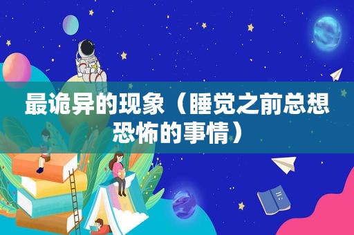 最诡异的现象（睡觉之前总想恐怖的事情）