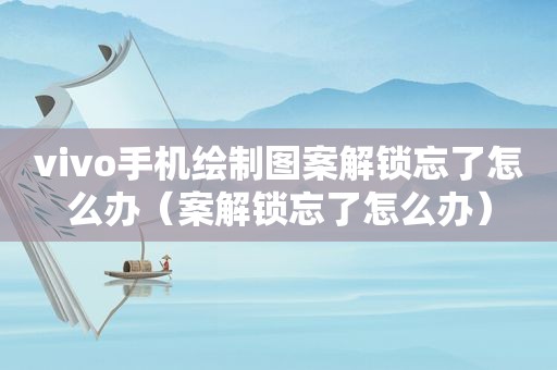 vivo手机绘制图案解锁忘了怎么办（案解锁忘了怎么办）