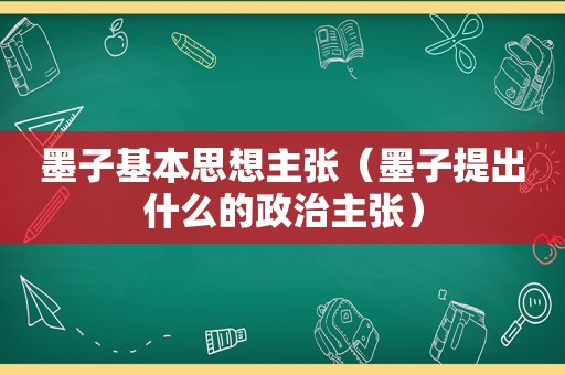 墨子基本思想主张（墨子提出什么的政治主张）