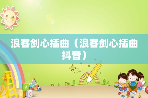 浪客剑心插曲（浪客剑心插曲抖音）