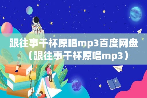 跟往事干杯原唱mp3百度网盘（跟往事干杯原唱mp3）
