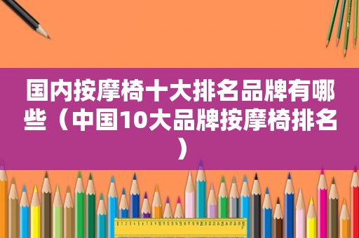 国内 *** 椅十大排名品牌有哪些（中国10大品牌 *** 椅排名）