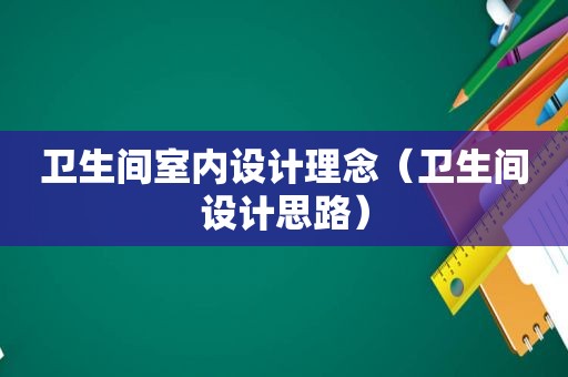 卫生间室内设计理念（卫生间设计思路）