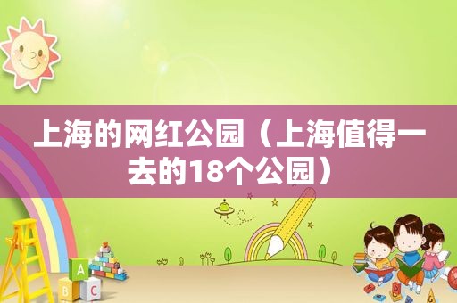 上海的网红公园（上海值得一去的18个公园）