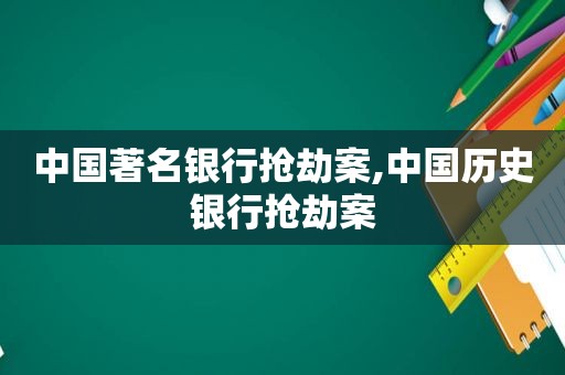 中国著名银行抢劫案,中国历史银行抢劫案