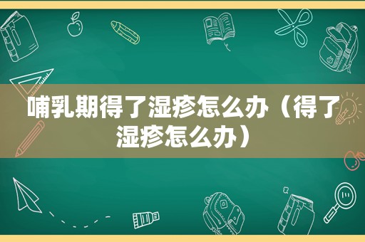 哺乳期得了湿疹怎么办（得了湿疹怎么办）