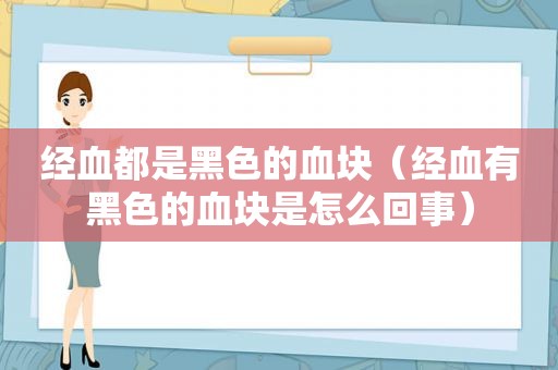 经血都是黑色的血块（经血有黑色的血块是怎么回事）