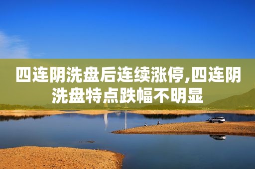 四连阴洗盘后连续涨停,四连阴洗盘特点跌幅不明显