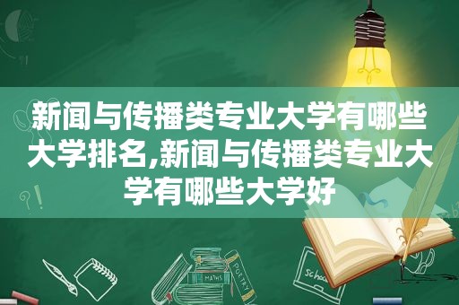 新闻与传播类专业大学有哪些大学排名,新闻与传播类专业大学有哪些大学好