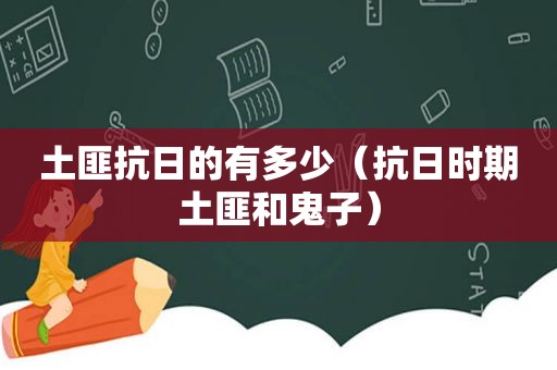 土匪抗日的有多少（抗日时期土匪和鬼子）