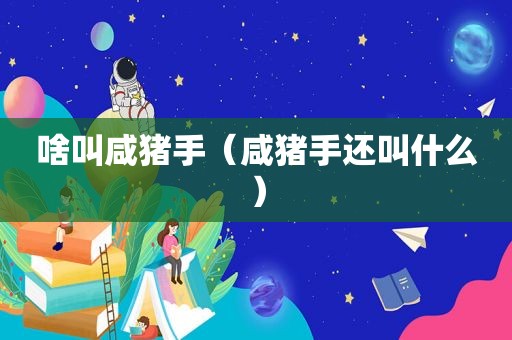 啥叫咸猪手（咸猪手还叫什么）
