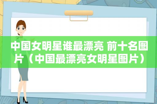 中国女明星谁最漂亮 前十名图片（中国最漂亮女明星图片）