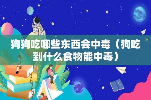 狗狗吃哪些东西会中毒（狗吃到什么食物能中毒）