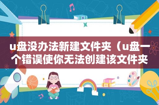 u盘没办法新建文件夹（u盘一个错误使你无法创建该文件夹）