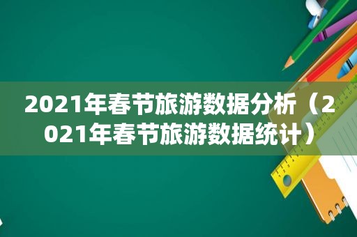2021年春节旅游数据分析（2021年春节旅游数据统计）