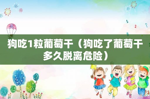 狗吃1粒葡萄干（狗吃了葡萄干多久脱离危险）