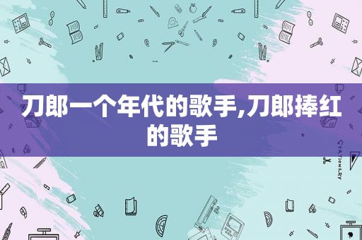 刀郎一个年代的歌手,刀郎捧红的歌手