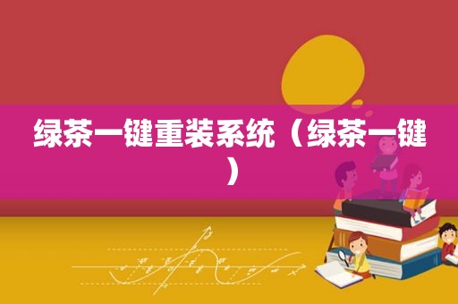 绿茶一键重装系统（绿茶一键）