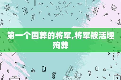 第一个国葬的将军,将军被活埋殉葬