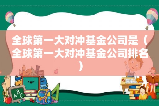 全球第一大对冲基金公司是（全球第一大对冲基金公司排名）