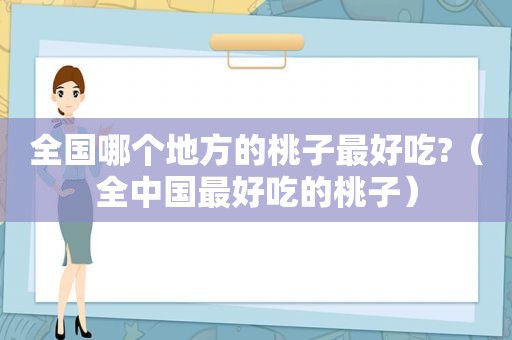 全国哪个地方的桃子最好吃?（全中国最好吃的桃子）