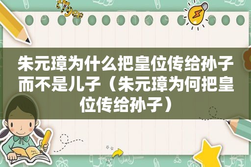 朱元璋为什么把皇位传给孙子而不是儿子（朱元璋为何把皇位传给孙子）