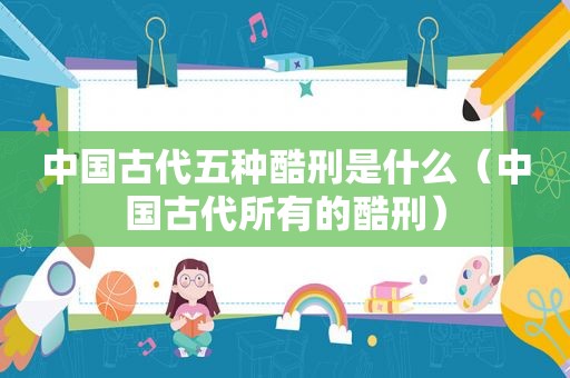 中国古代五种酷刑是什么（中国古代所有的酷刑）