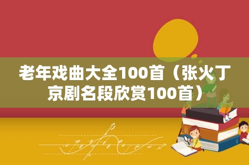 老年戏曲大全100首（张火丁京剧名段欣赏100首）
