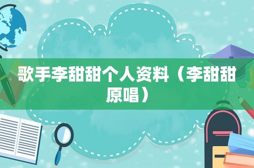 歌手李甜甜个人资料（李甜甜原唱）